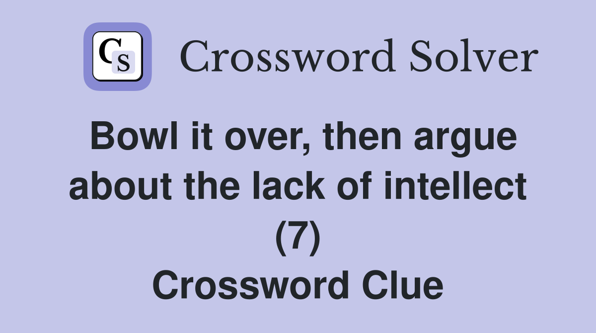 Bowl it over, then argue about the lack of intellect (7) Crossword Clue