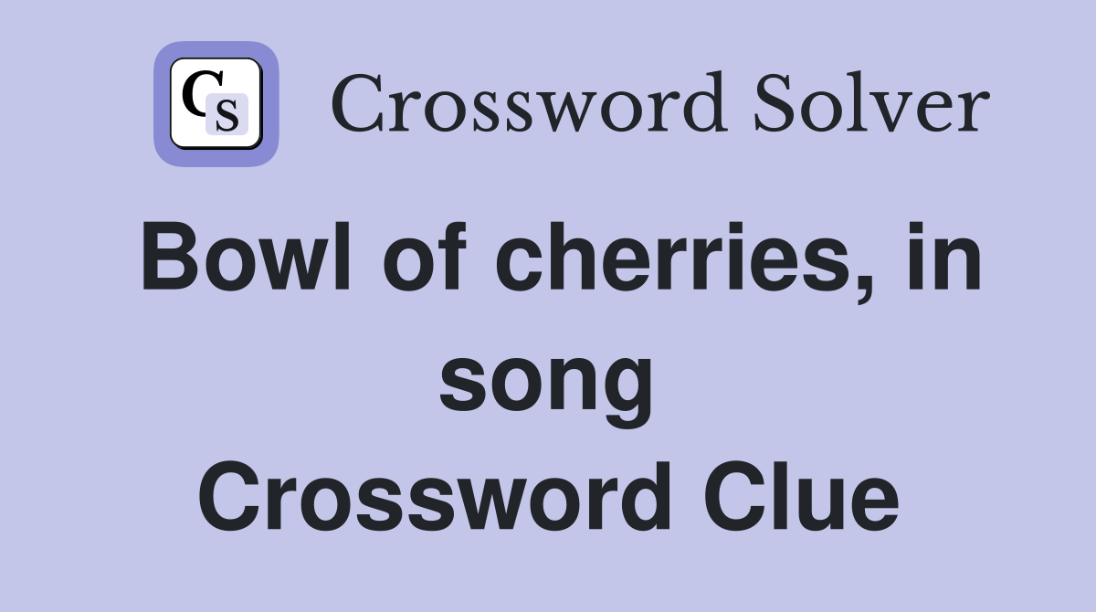 Bowl of cherries, in song Crossword Clue
