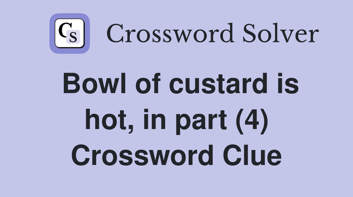 Bowl of custard is hot, in part (4) Crossword Clue