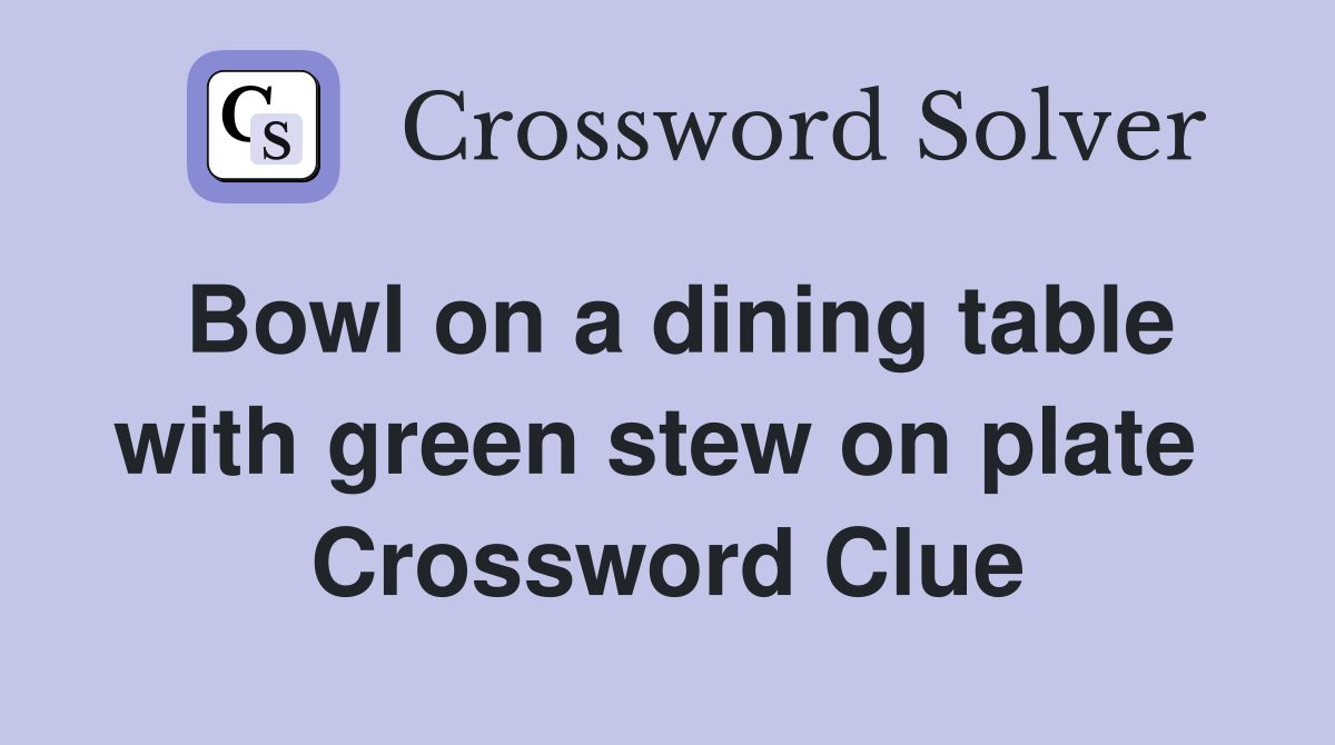 Bowl on a dining table with green stew on plate  Crossword Clue