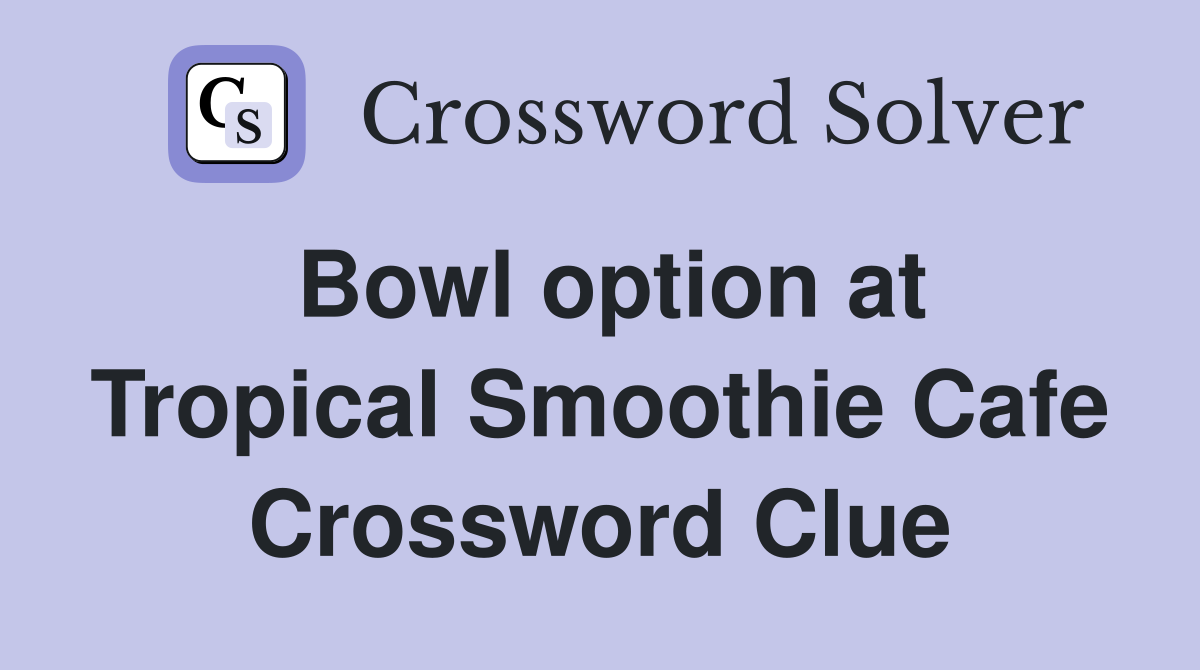 Bowl option at Tropical Smoothie Cafe Crossword Clue