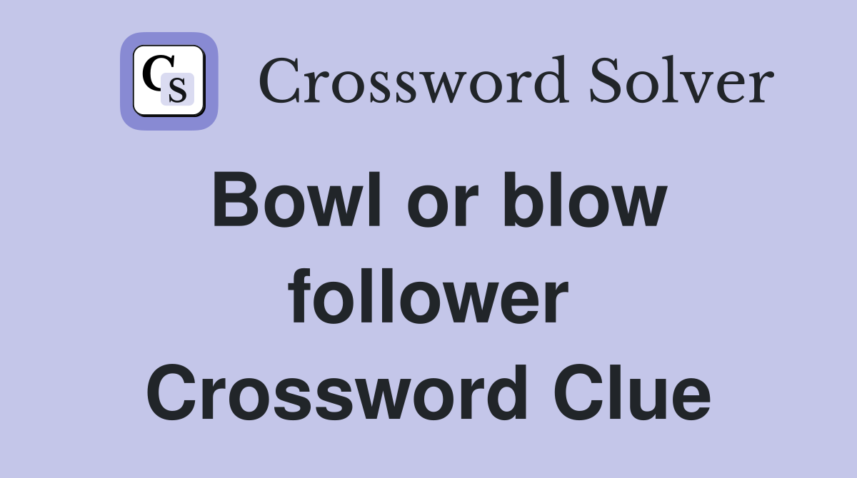 Bowl or blow follower Crossword Clue