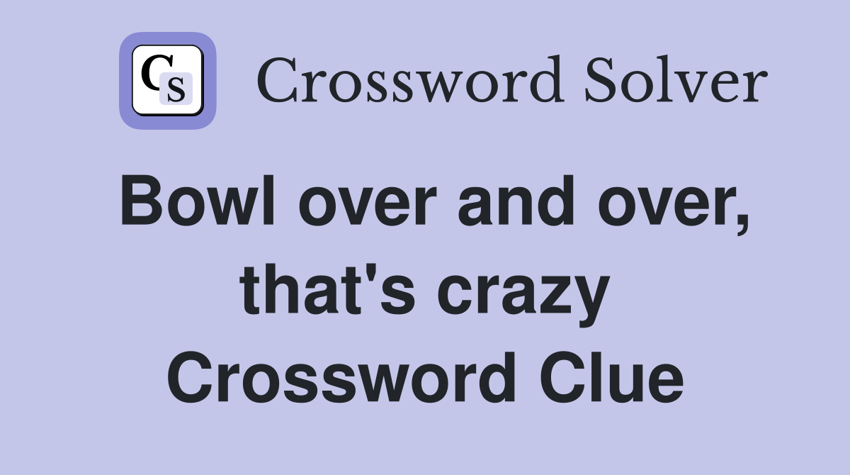 Bowl over and over, that's crazy Crossword Clue