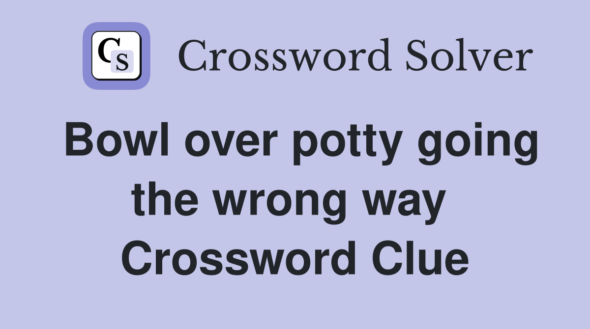 Bowl over potty going the wrong way  Crossword Clue
