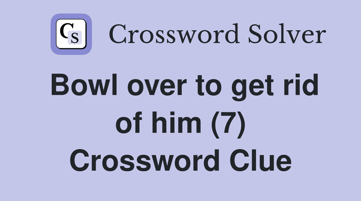 Bowl over to get rid of him (7) Crossword Clue