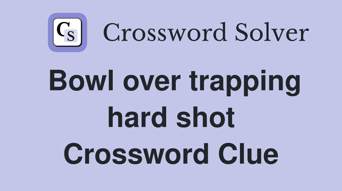 Bowl over trapping hard shot Crossword Clue