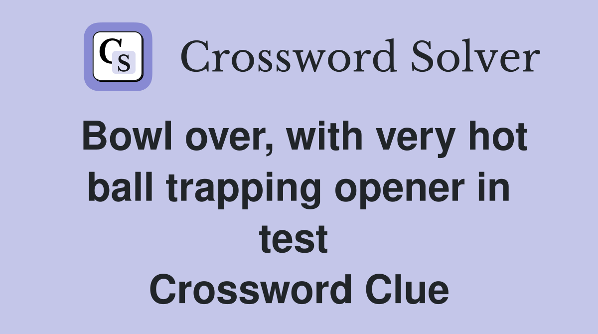 Bowl over, with very hot ball trapping opener in test  Crossword Clue