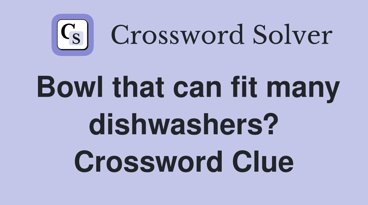 Bowl that can fit many dishwashers? Crossword Clue