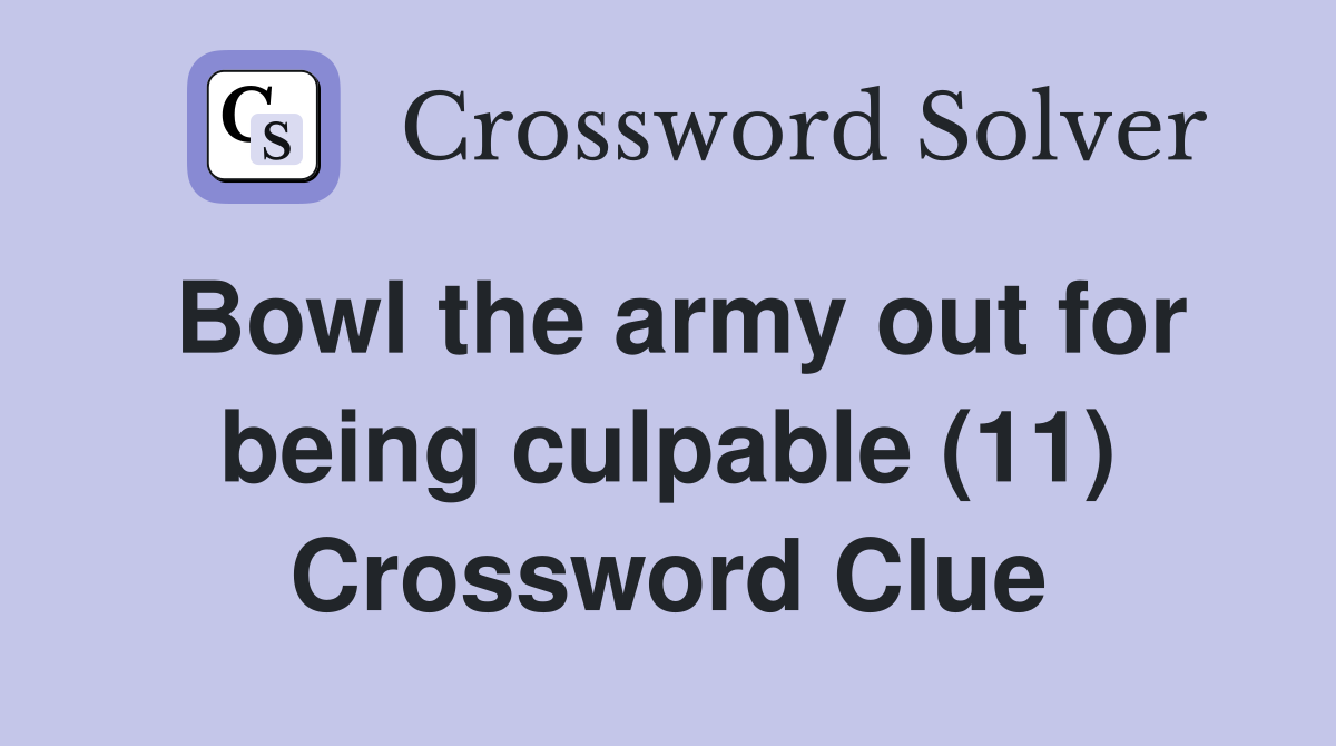Bowl the army out for being culpable (11) Crossword Clue