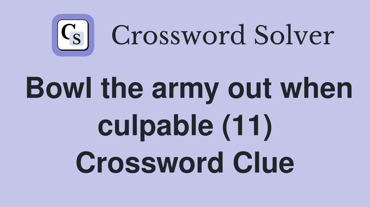 Bowl the army out when culpable (11) Crossword Clue