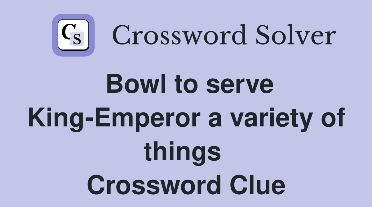 Bowl to serve King-Emperor a variety of things  Crossword Clue
