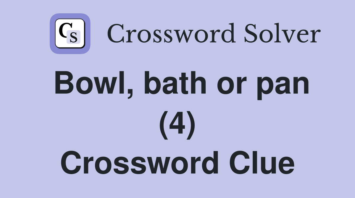 Bowl, bath or pan (4) Crossword Clue