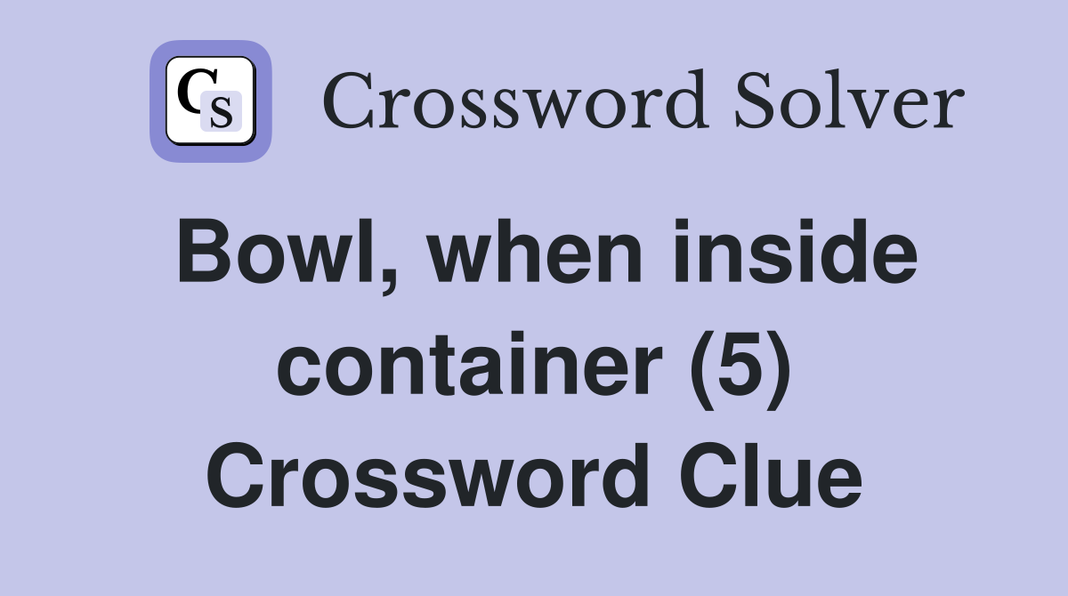 Bowl, when inside container (5) Crossword Clue