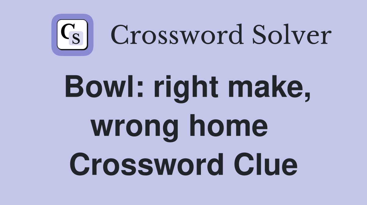 Bowl: right make, wrong home  Crossword Clue