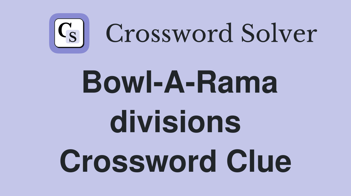 Bowl-A-Rama divisions Crossword Clue