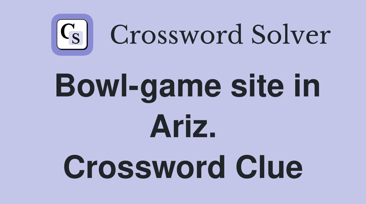 Bowl-game site in Ariz. Crossword Clue