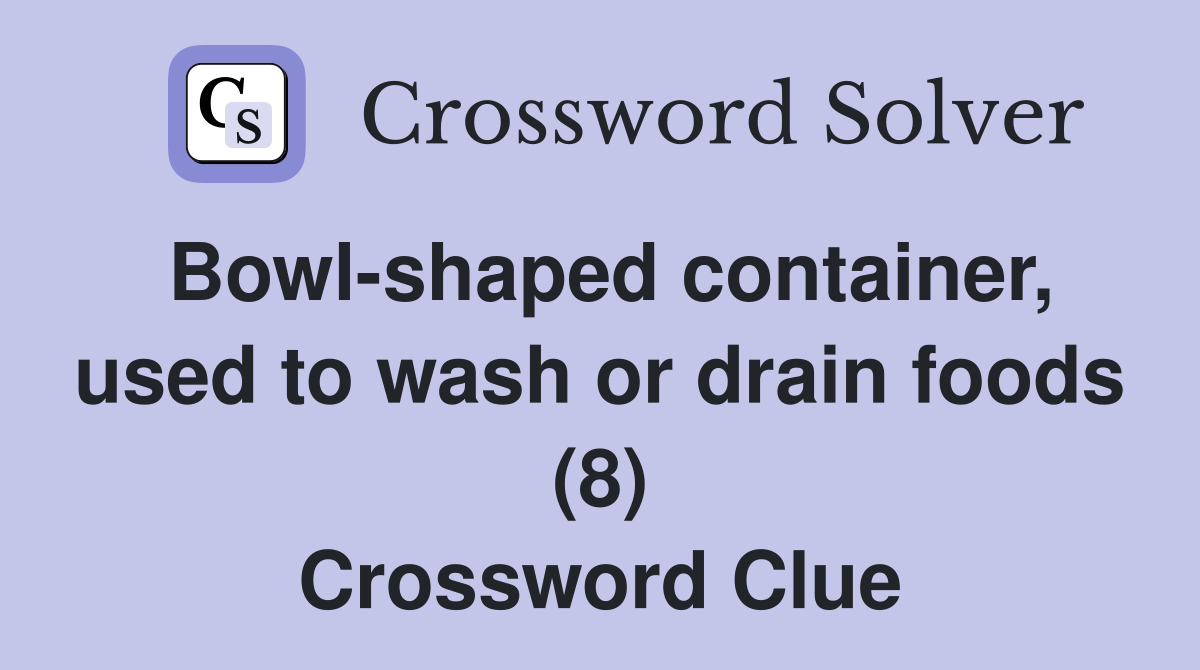 Bowl-shaped container, used to wash or drain foods (8) Crossword Clue