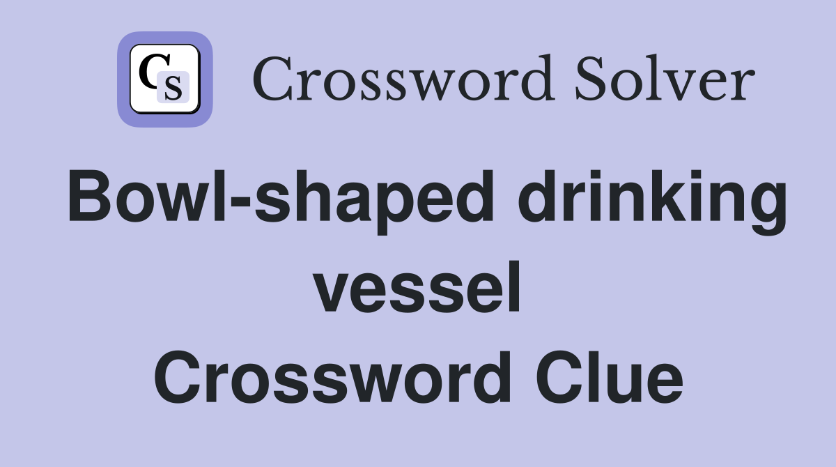 Bowl-shaped drinking vessel Crossword Clue