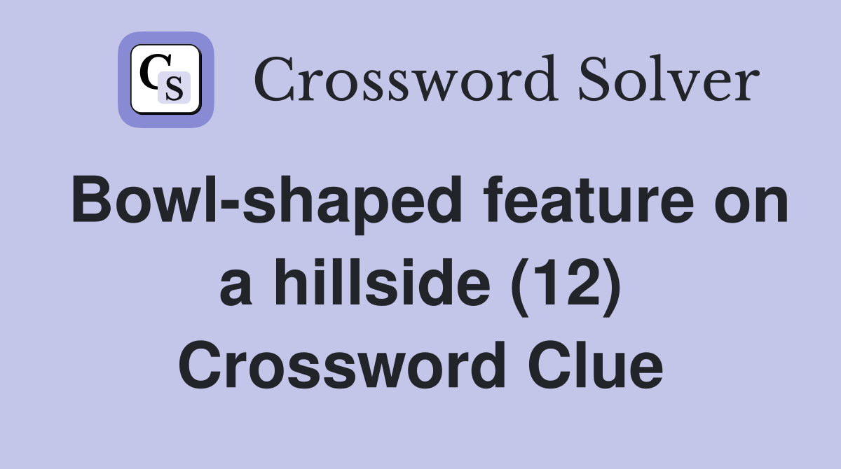 Bowl-shaped feature on a hillside (12) Crossword Clue