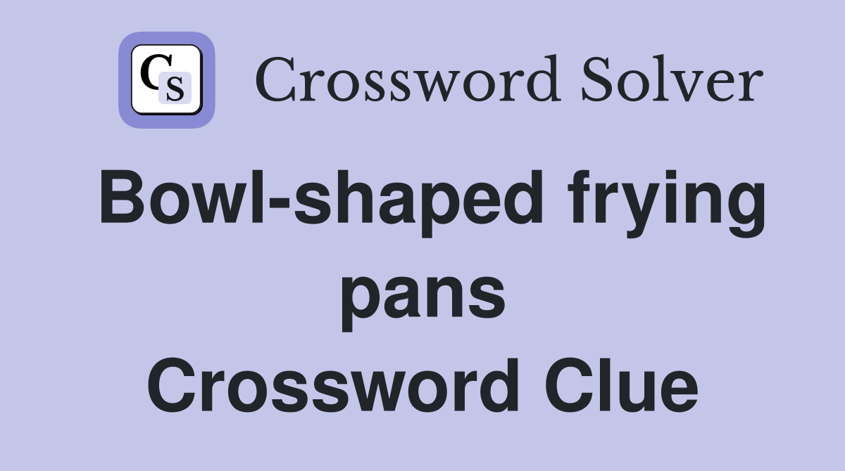 Bowl-shaped frying pans Crossword Clue