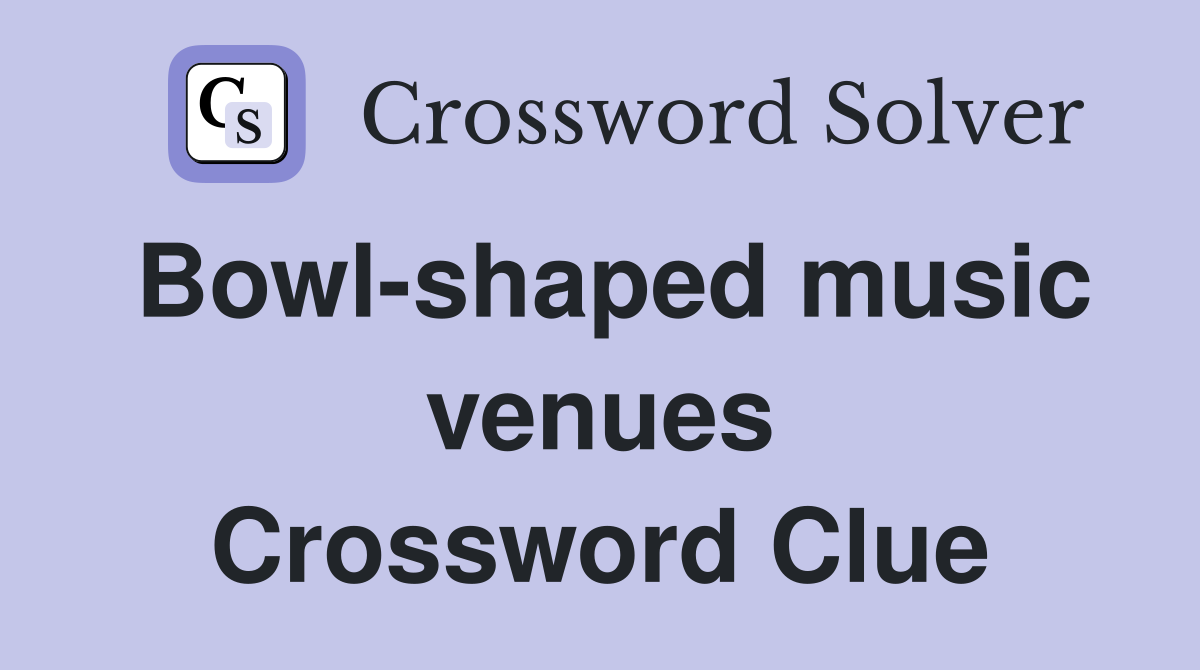 Bowl-shaped music venues Crossword Clue