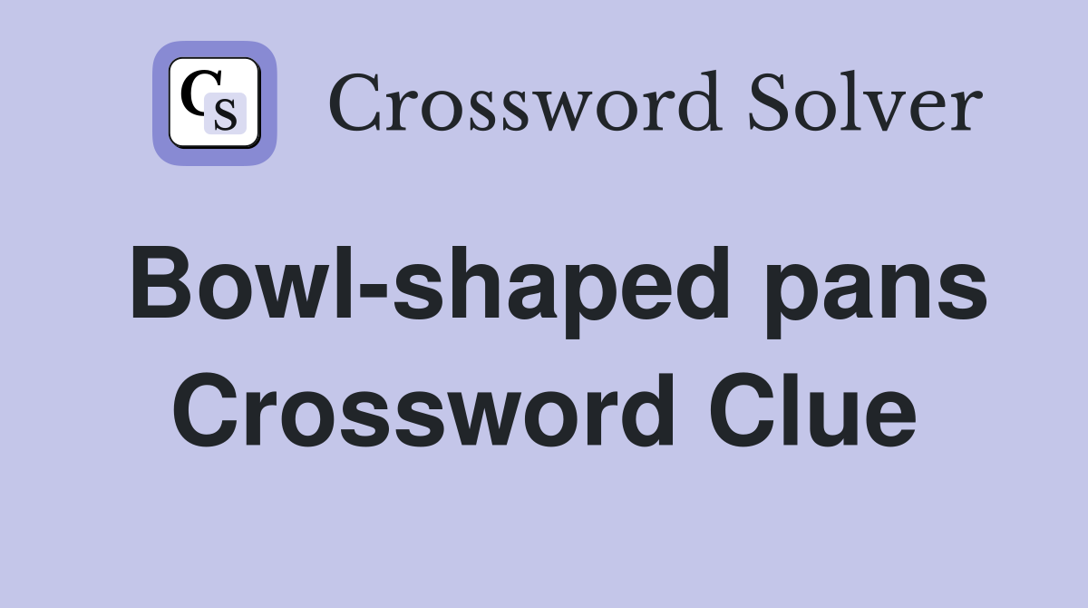 Bowl-shaped pans Crossword Clue