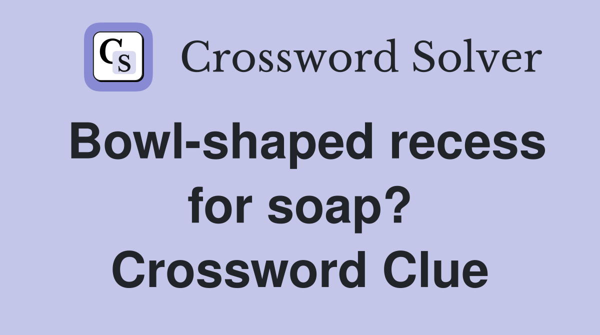Bowl-shaped recess for soap? Crossword Clue