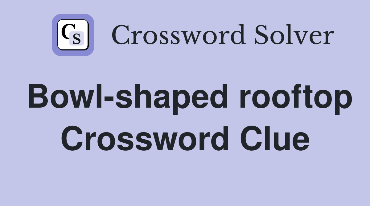 Bowl-shaped rooftop Crossword Clue