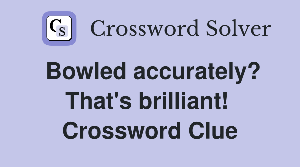 Bowled accurately? That's brilliant!  Crossword Clue