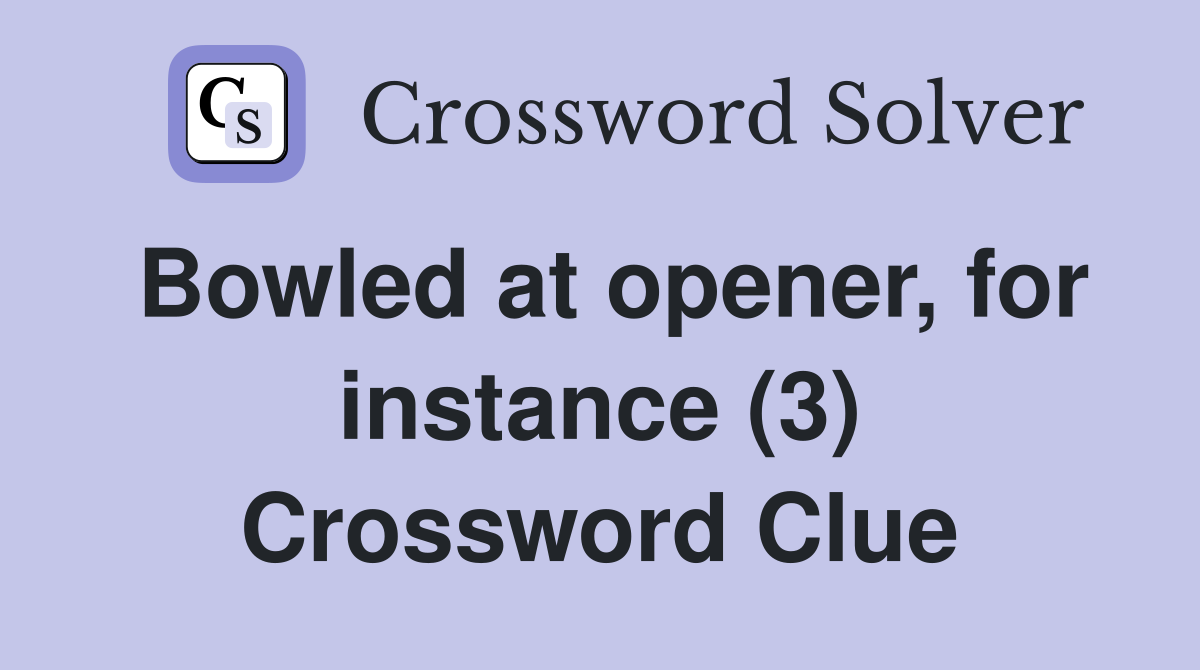 Bowled at opener, for instance (3) Crossword Clue