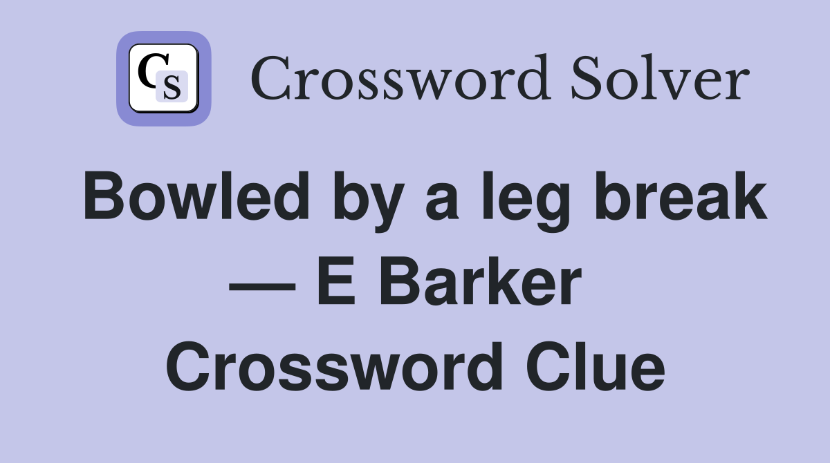 Bowled by a leg break — E Barker  Crossword Clue