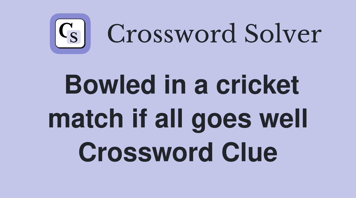 Bowled in a cricket match if all goes well Crossword Clue