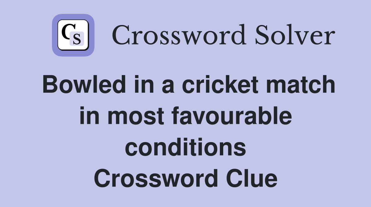 Bowled in a cricket match in most favourable conditions Crossword Clue
