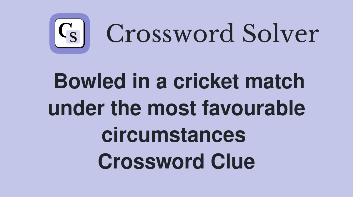 Bowled in a cricket match under the most favourable circumstances  Crossword Clue