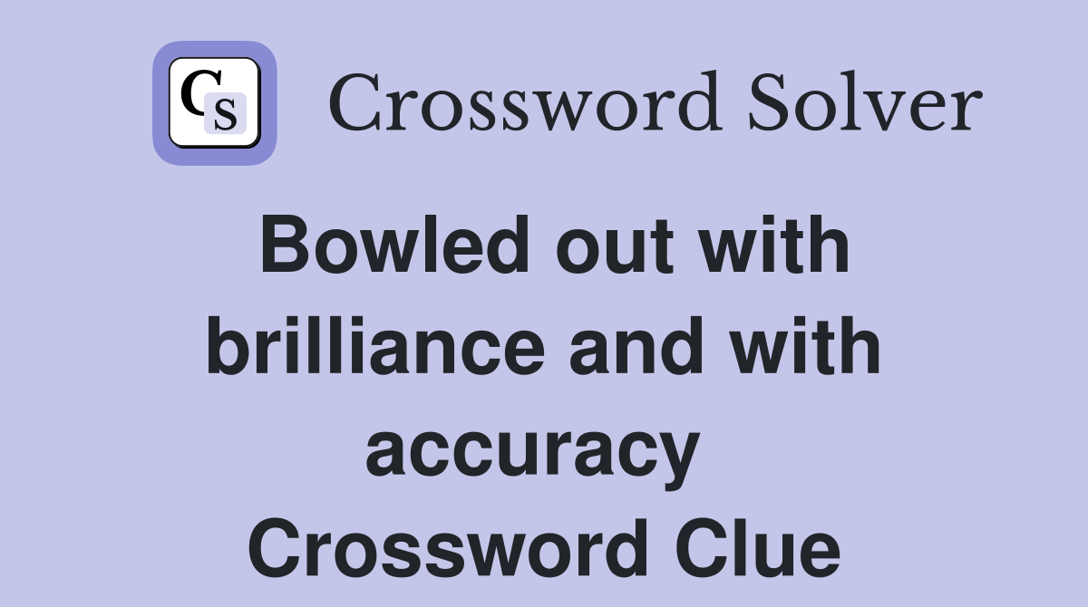 Bowled out with brilliance and with accuracy  Crossword Clue