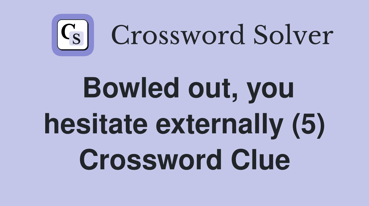 Bowled out, you hesitate externally (5) Crossword Clue