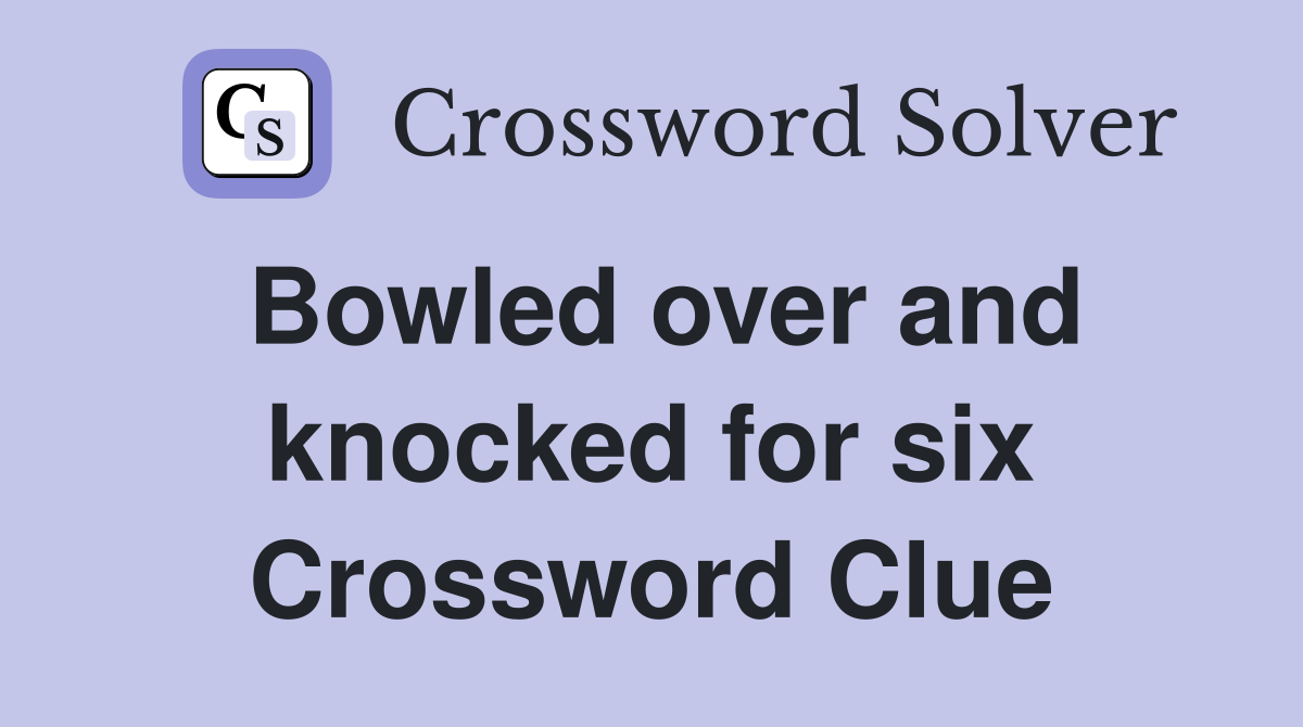 Bowled over and knocked for six Crossword Clue