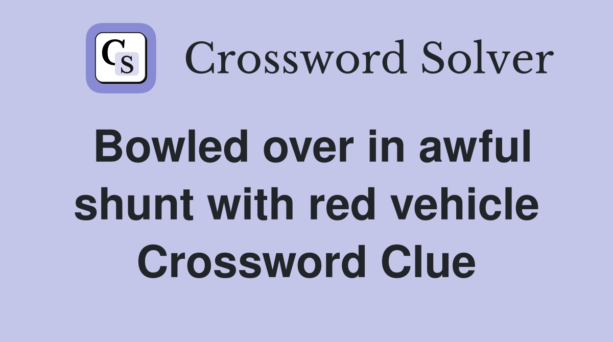 Bowled over in awful shunt with red vehicle Crossword Clue