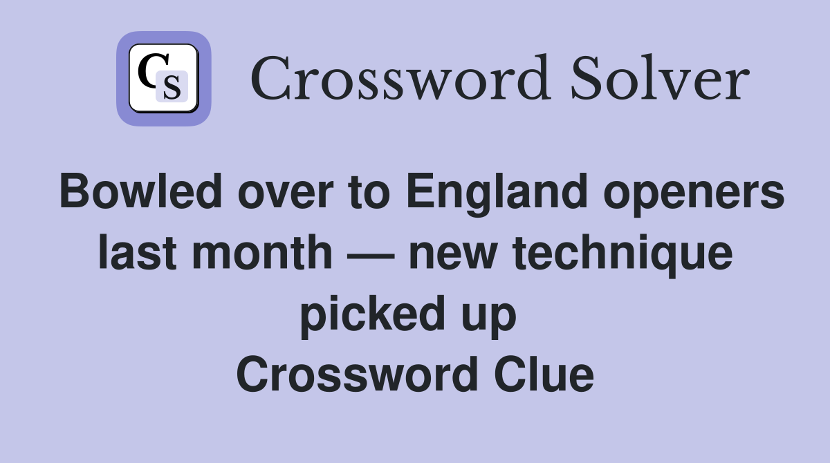 Bowled over to England openers last month — new technique picked up  Crossword Clue
