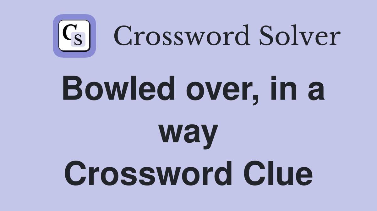 Bowled over, in a way Crossword Clue