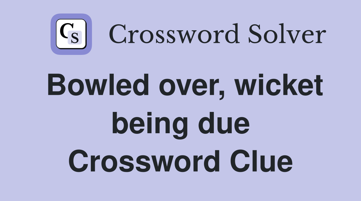 Bowled over, wicket being due Crossword Clue