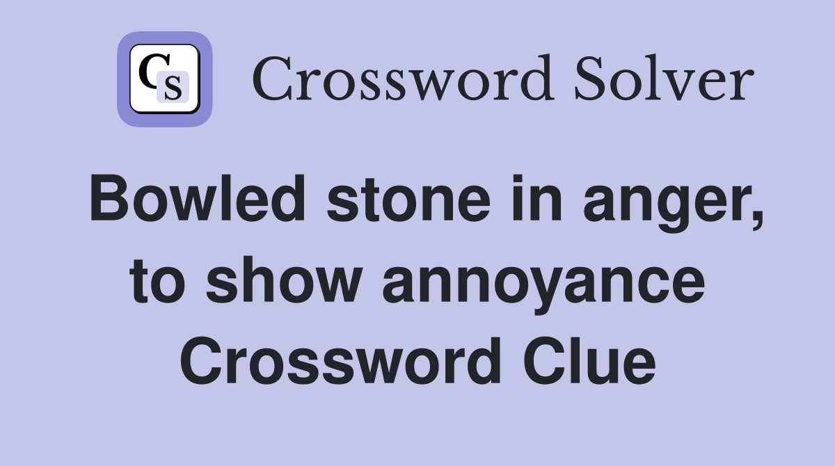Bowled stone in anger, to show annoyance Crossword Clue