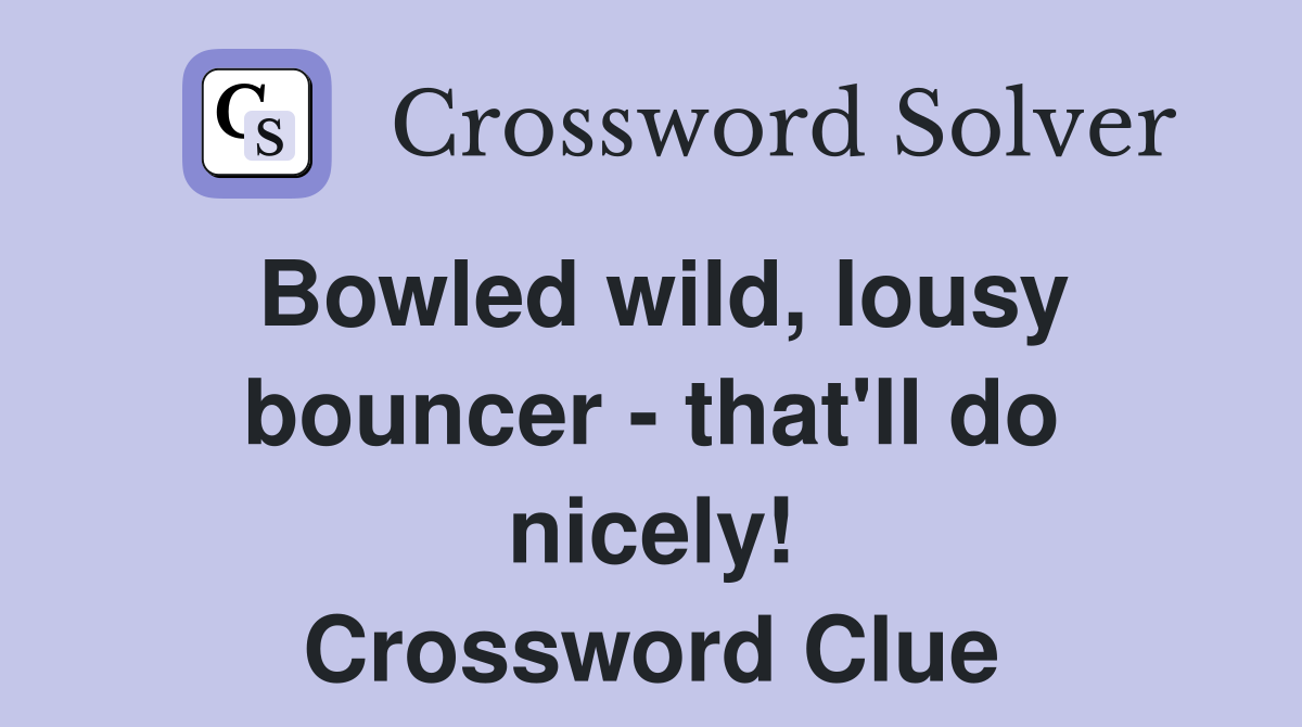 Bowled wild, lousy bouncer - that'll do nicely! Crossword Clue