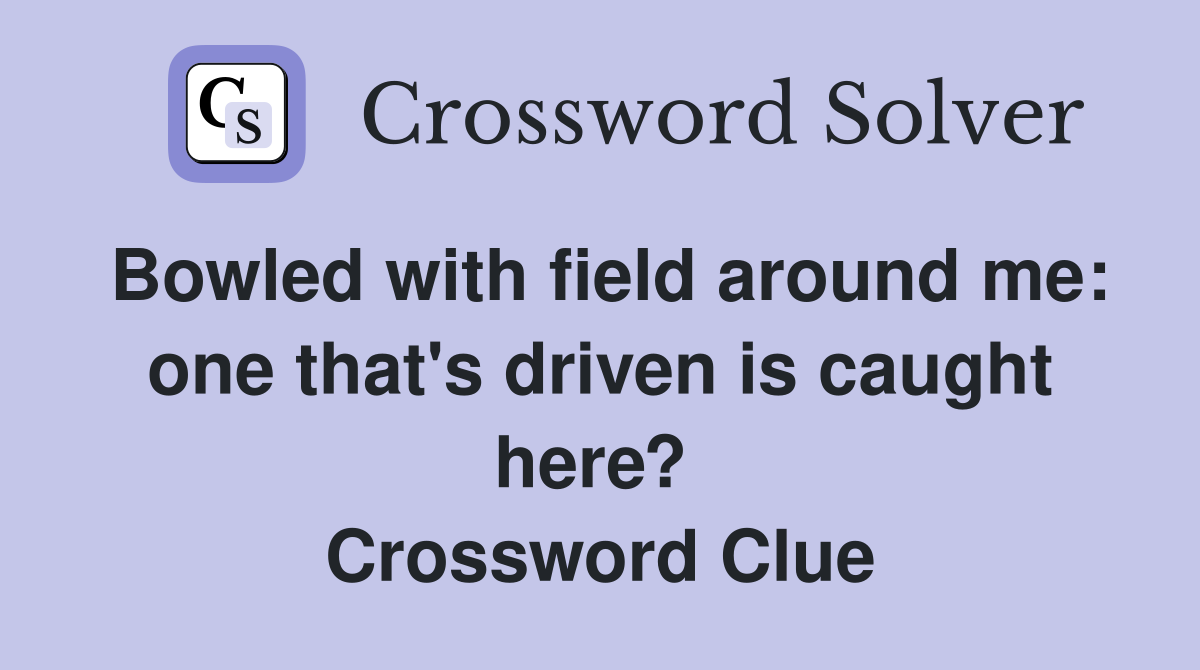 Bowled with field around me: one that's driven is caught here?  Crossword Clue