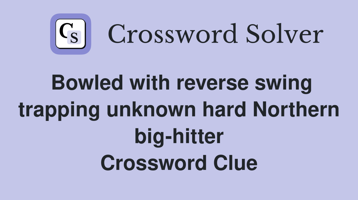 Bowled with reverse swing trapping unknown hard Northern big-hitter Crossword Clue