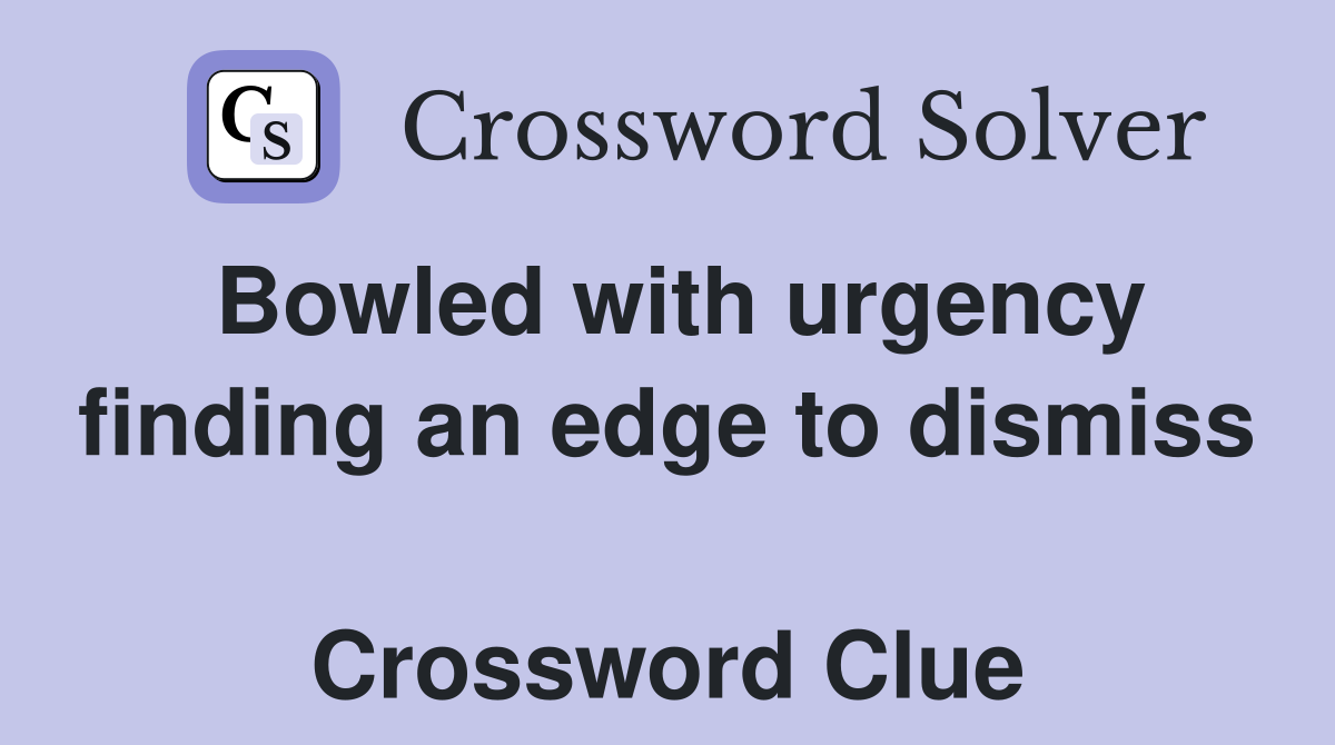 Bowled with urgency finding an edge to dismiss  Crossword Clue
