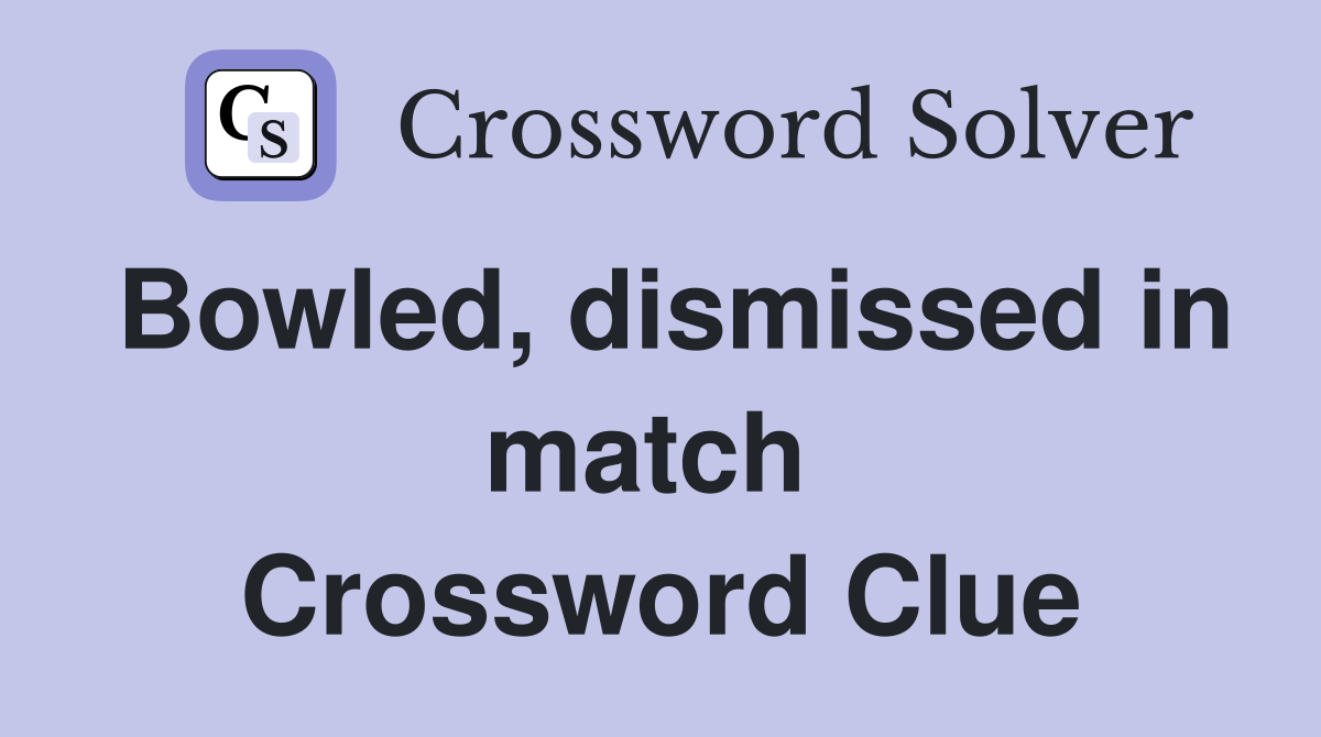 Bowled, dismissed in match  Crossword Clue