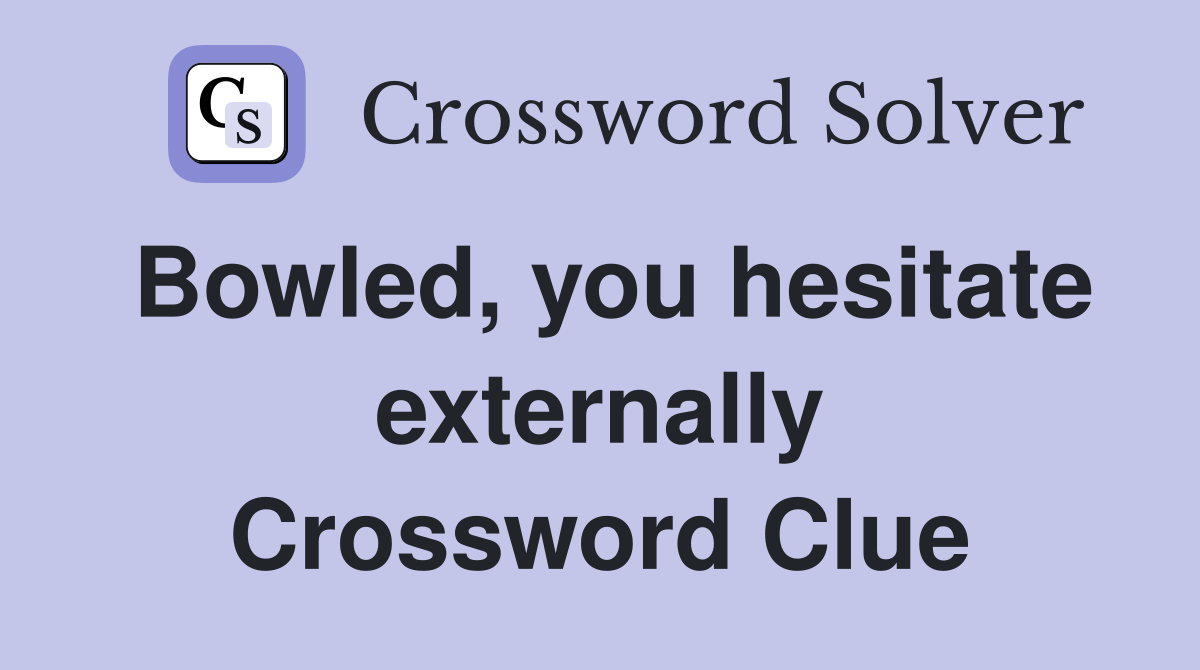 Bowled, you hesitate externally Crossword Clue