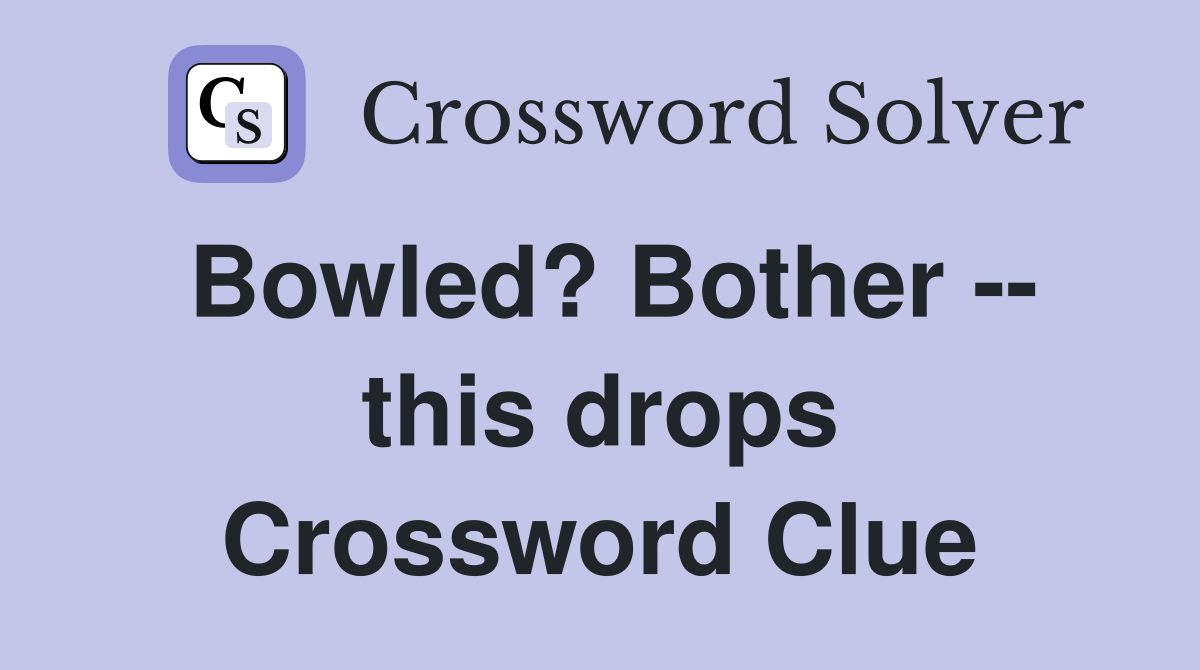 Bowled? Bother -- this drops Crossword Clue