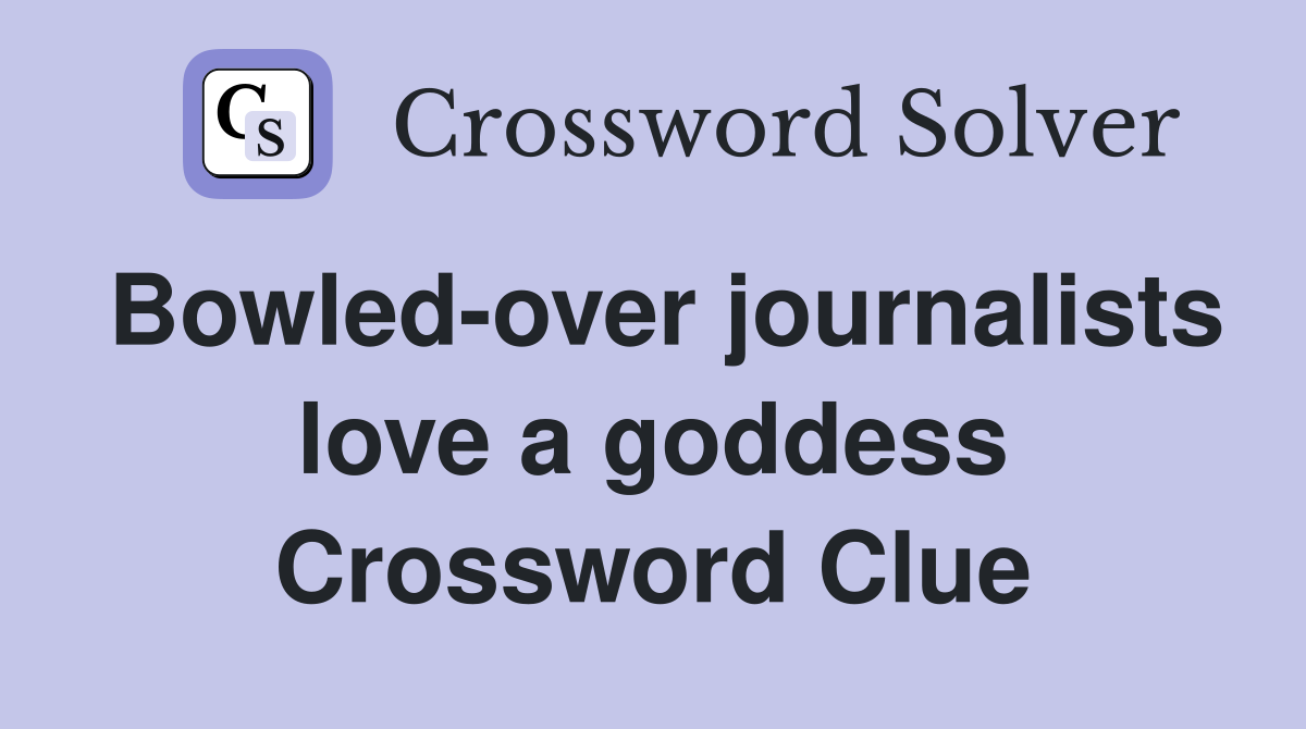 Bowled-over journalists love a goddess Crossword Clue